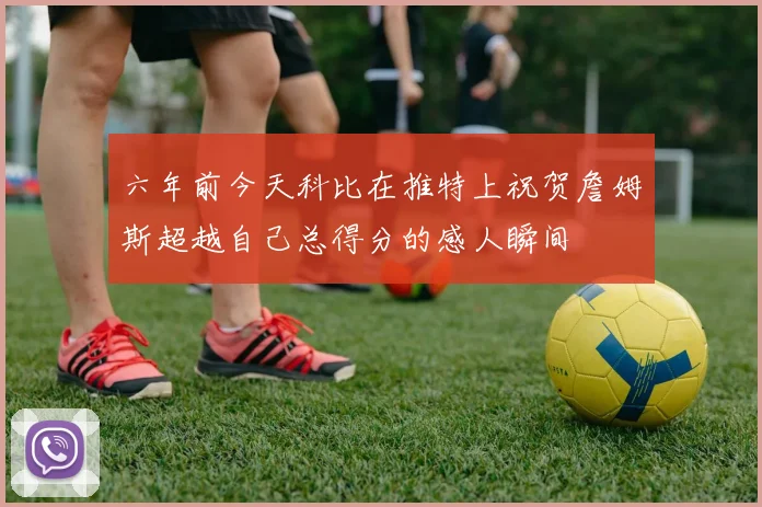 六年前今天科比在推特上祝贺詹姆斯超越自己总得分的感人瞬间