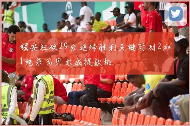 锡安狂砍29分逆转胜利关键时刻2加1绝杀戈贝尔成提款机