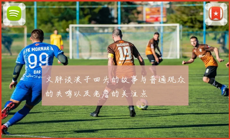 文胖谈浪子回头的故事与普通观众的共鸣以及老詹的关注点