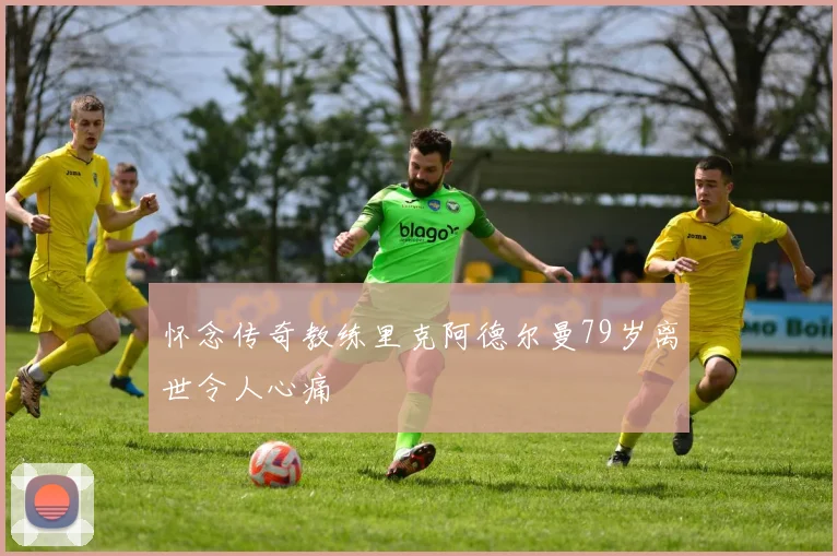 怀念传奇教练里克阿德尔曼79岁离世令人心痛