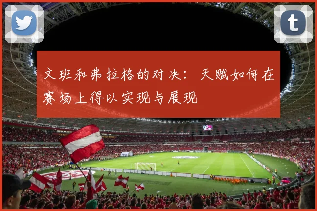 文班和弗拉格的对决：天赋如何在赛场上得以实现与展现