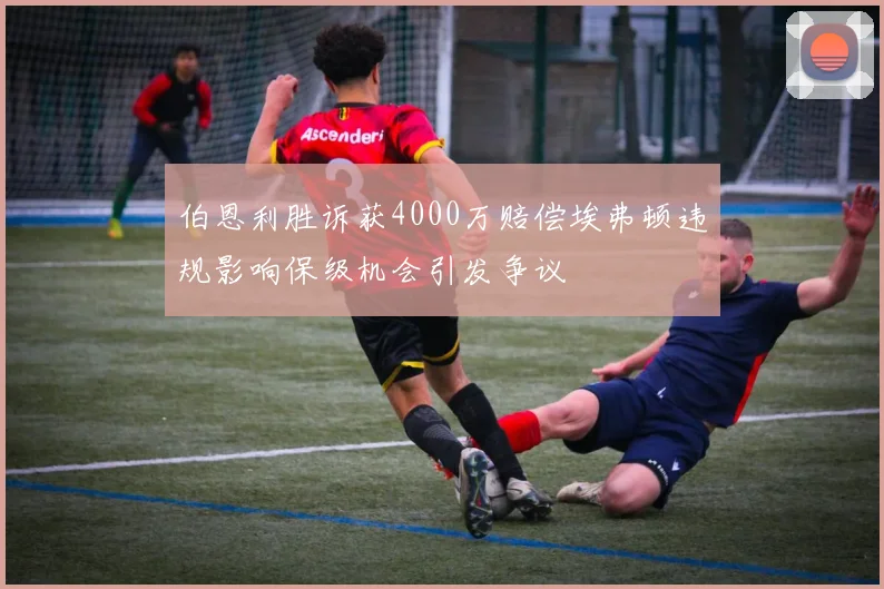 伯恩利胜诉获4000万赔偿埃弗顿违规影响保级机会引发争议
